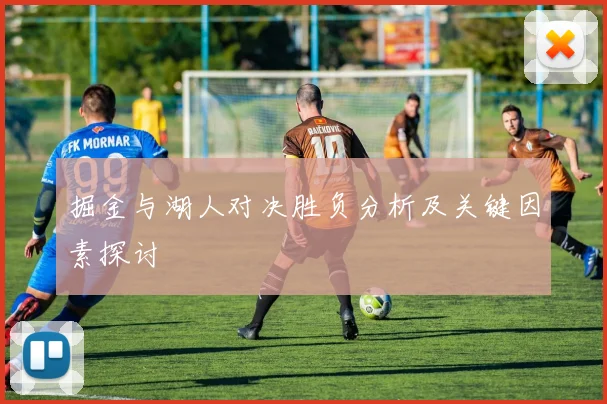 掘金与湖人对决胜负分析及关键因素探讨
