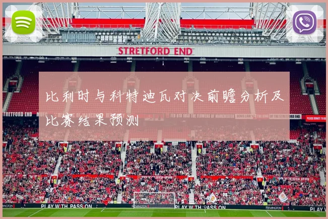 比利时与科特迪瓦对决前瞻分析及比赛结果预测