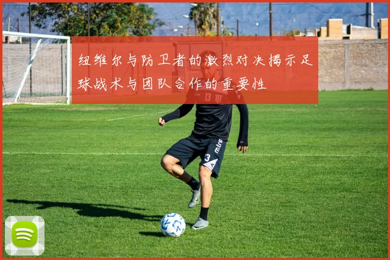 纽维尔与防卫者的激烈对决揭示足球战术与团队合作的重要性