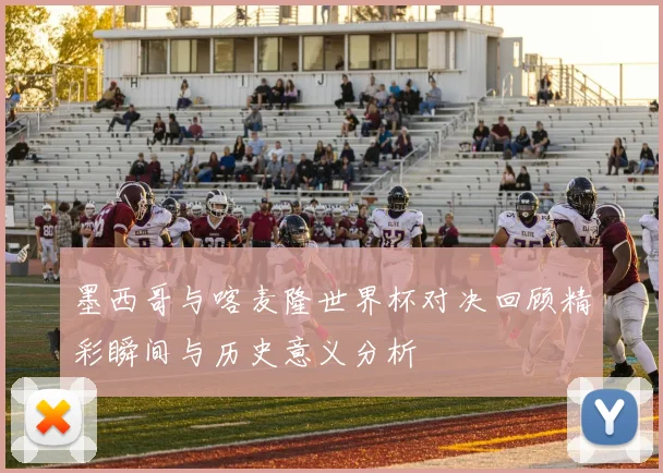 墨西哥与喀麦隆世界杯对决回顾精彩瞬间与历史意义分析