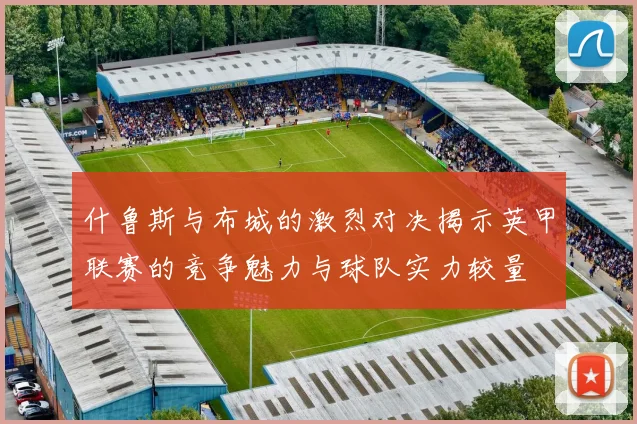 什鲁斯与布城的激烈对决揭示英甲联赛的竞争魅力与球队实力较量