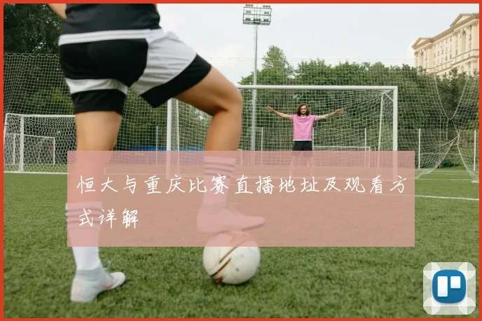 恒大与重庆比赛直播地址及观看方式详解