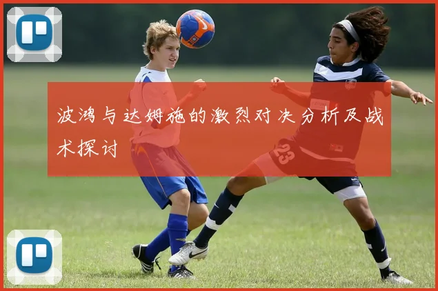 波鸿与达姆施的激烈对决分析及战术探讨