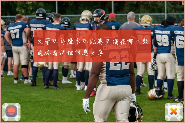 火箭队与魔术队比赛直播在哪个频道观看详细信息分享