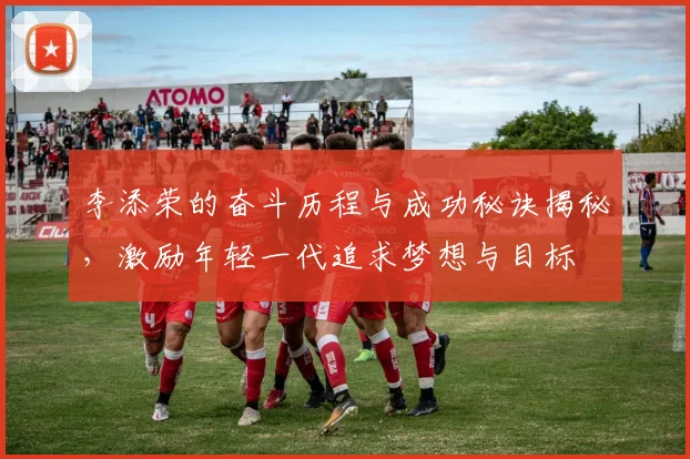 李添荣的奋斗历程与成功秘诀揭秘，激励年轻一代追求梦想与目标