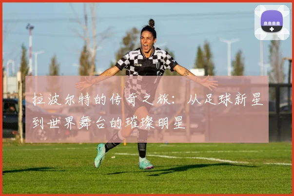 拉波尔特的传奇之旅：从足球新星到世界舞台的璀璨明星