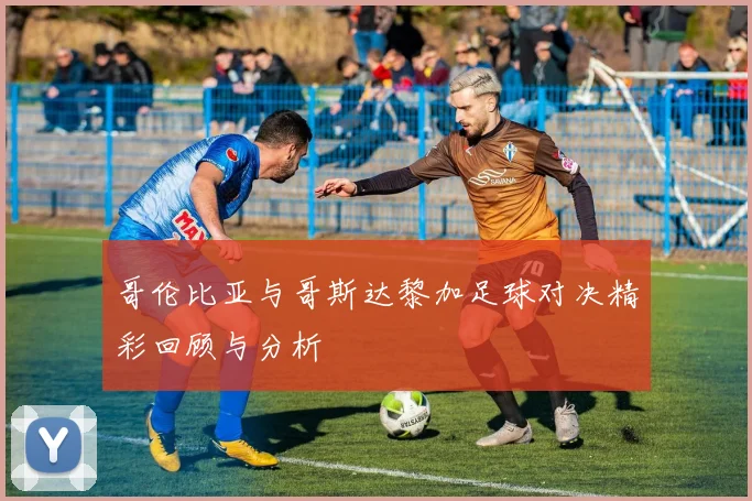 哥伦比亚与哥斯达黎加足球对决精彩回顾与分析