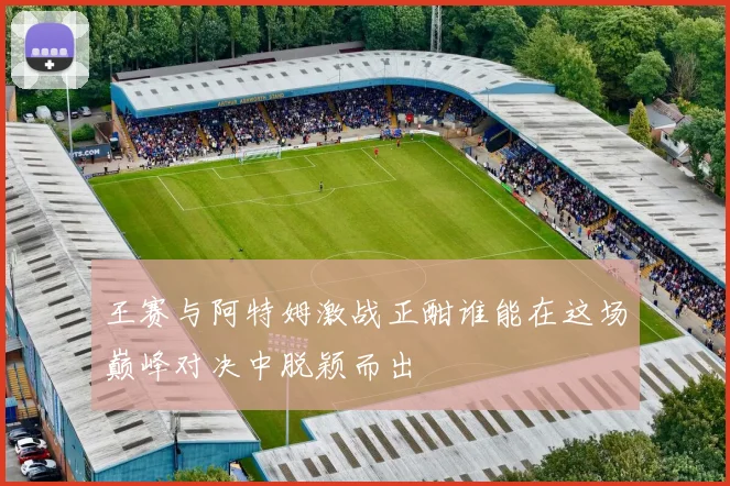 王赛与阿特姆激战正酣谁能在这场巅峰对决中脱颖而出
