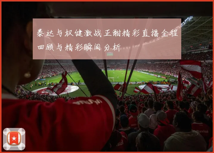 泰达与权健激战正酣精彩直播全程回顾与精彩瞬间分析