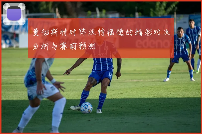 曼彻斯特对阵沃特福德的精彩对决分析与赛前预测