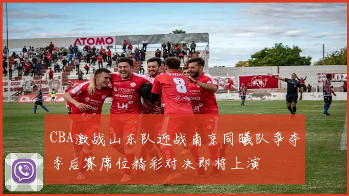CBA激战山东队迎战南京同曦队争夺季后赛席位精彩对决即将上演