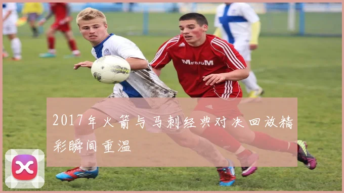 2017年火箭与马刺经典对决回放精彩瞬间重温