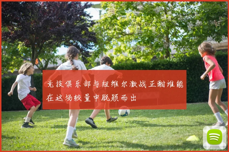 竞技俱乐部与纽维尔激战正酣谁能在这场较量中脱颖而出