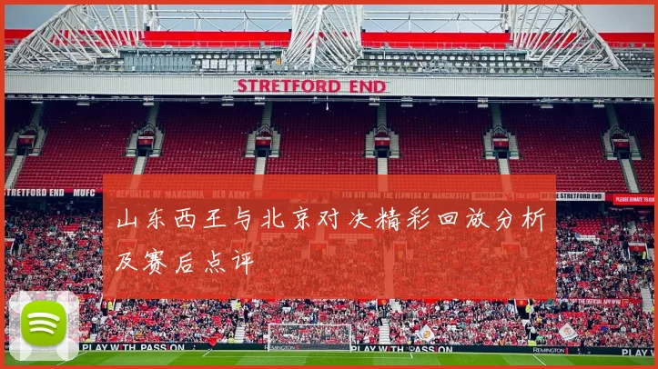 山东西王与北京对决精彩回放分析及赛后点评